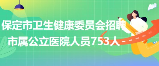 河北省保定市衛(wèi)生健康委員會招聘市屬公立醫(yī)院工作人員753人