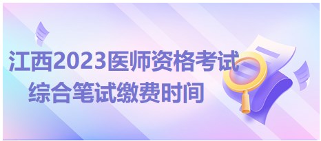 江西2023醫(yī)師資格考試綜合筆試?yán)U費(fèi)時(shí)間