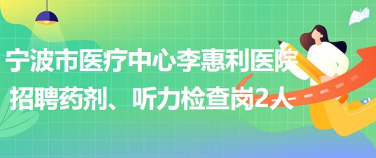 寧波市醫(yī)療中心李惠利醫(yī)院招聘藥劑崗1人、聽(tīng)力檢查崗1人