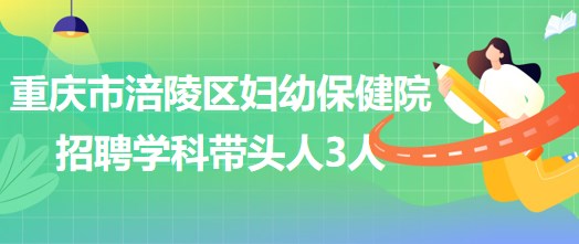 重慶市涪陵區(qū)婦幼保健院招聘口腔科、眼科、耳鼻咽喉科學(xué)科帶頭人各1人