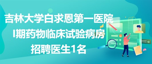 吉林大學(xué)白求恩第一醫(yī)院I期藥物臨床試驗病房招聘醫(yī)生1名