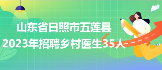 山東省日照市五蓮縣2023年招聘鄉(xiāng)村醫(yī)生35人