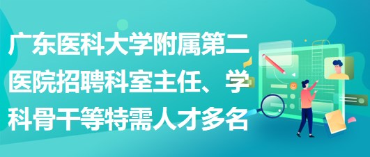 廣東醫(yī)科大學(xué)附屬第二醫(yī)院招聘科室主任、學(xué)科骨干等特需人才多名