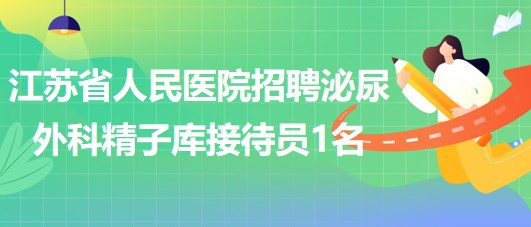 江蘇省人民醫(yī)院招聘科聘泌尿外科精子庫接待員1名