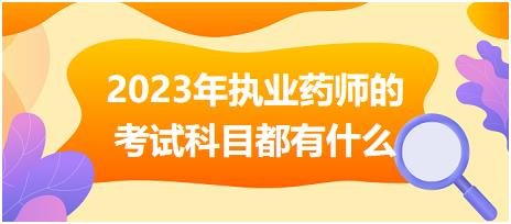 2023年執(zhí)業(yè)藥師的考試科目都有什么？