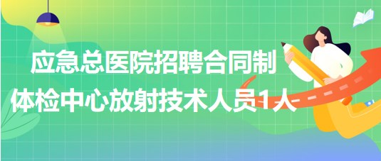 北京市應急總醫(yī)院招聘合同制體檢中心放射技術人員1人