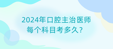 2024年口腔主治醫(yī)師每個科目考多久？