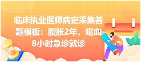 臨床執(zhí)業(yè)醫(yī)師病史采集答題模板：腹脹2年，嘔血8小時急診就診