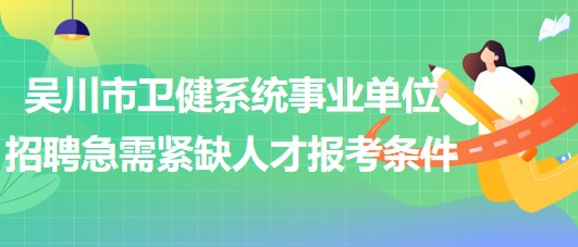 廣東省湛江市吳川市衛(wèi)健系統(tǒng)事業(yè)單位招聘急需緊缺人才報考條件