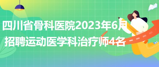 四川省骨科醫(yī)院2023年6月招聘運(yùn)動(dòng)醫(yī)學(xué)科治療師4名