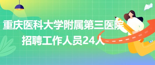 重慶醫(yī)科大學附屬第三醫(yī)院2023年6月招聘工作人員24人