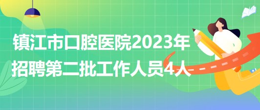 江蘇省鎮(zhèn)江市口腔醫(yī)院2023年招聘第二批工作人員4人