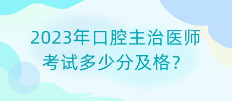 2023年口腔主治醫(yī)師考試多少分及格？