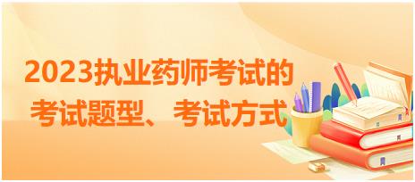 2023執(zhí)業(yè)藥師考試的考試題型、考試方式？