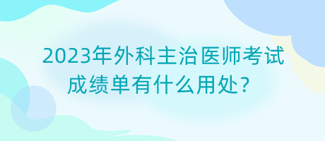 2023年外科主治醫(yī)師考試成績單有什么用處？