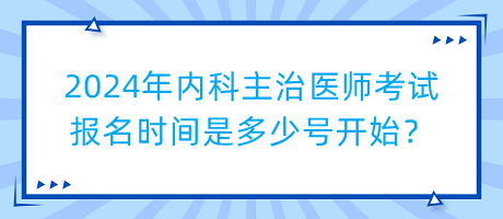 2024年內(nèi)科主治醫(yī)師考試報(bào)名時(shí)間是多少號(hào)開(kāi)始？