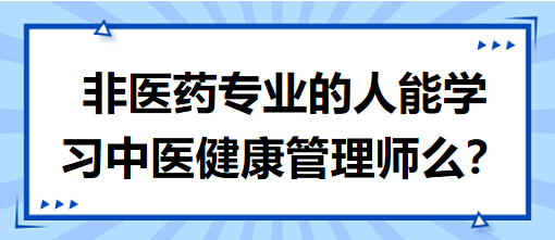 非醫(yī)藥專業(yè)的人能學(xué)習(xí)中醫(yī)健康管理師么？