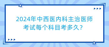 2024年中西醫(yī)內(nèi)科主治醫(yī)師考試每個(gè)科目考多久？