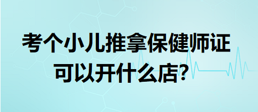 考個(gè)小兒推拿保健師證可以開什么店？