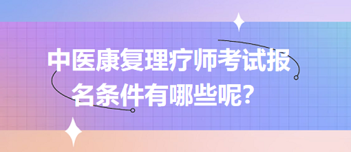 中醫(yī)康復(fù)理療師考試報名條件有哪些呢？