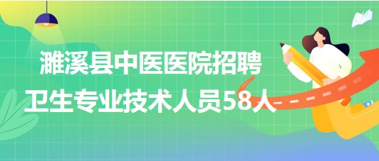 安徽省淮北市濉溪縣中醫(yī)醫(yī)院招聘衛(wèi)生專業(yè)技術(shù)人員58人