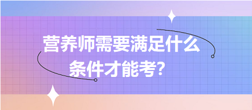 營養(yǎng)師需要滿足什么條件才能考？