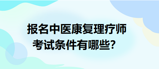 報名中醫(yī)康復(fù)理療師考試條件有哪些？