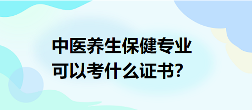 中醫(yī)養(yǎng)生保健專業(yè)可以考什么證書？