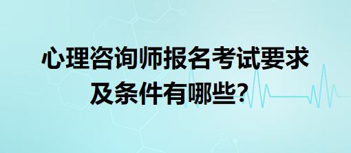 心理咨詢師報名考試要求及條件有哪些？