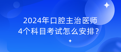 2024年口腔主治醫(yī)師4個科目考試怎么安排？