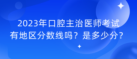 2023年口腔主治醫(yī)師考試有地區(qū)分?jǐn)?shù)線嗎？是多少分？