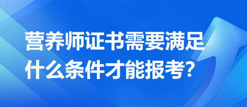 營養(yǎng)師證書需要滿足什么條件才能報考？