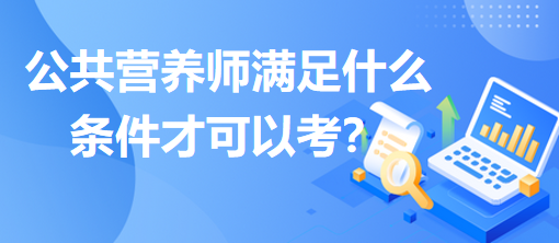 公共營(yíng)養(yǎng)師滿足什么條件才可以考？