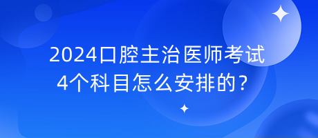 2024口腔主治醫(yī)師考試4個(gè)科目怎么安排的？