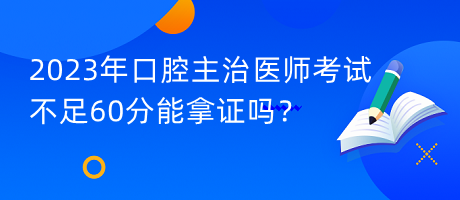 2023年口腔主治醫(yī)師考試不足60分能拿證嗎？