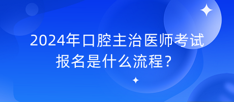 2024年口腔主治醫(yī)師考試報(bào)名是什么流程？