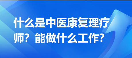 什么是中醫(yī)康復理療師？能做什么工作？