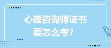 心理咨詢師證書要怎么考？