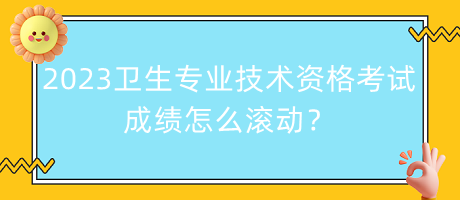 2023年衛(wèi)生專業(yè)技術(shù)資格考試成績(jī)?cè)趺礉L動(dòng)？