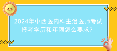 2024年中西醫(yī)內(nèi)科主治醫(yī)師考試報(bào)考學(xué)歷和年限怎么要求？