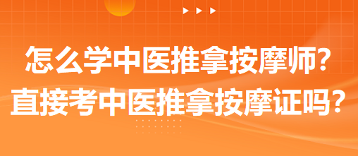 怎么學(xué)中醫(yī)推拿按摩師？可以直接考中醫(yī)推拿按摩師證嗎？