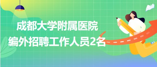 成都大學附屬醫(yī)院2023年編外招聘工作人員2名