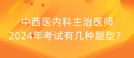 中西醫(yī)內(nèi)科主治醫(yī)師2024年考試有幾種題型？