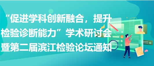 “促進學科創(chuàng)新融合，提升檢驗診斷能力”學術(shù)研討會暨第二屆濱江檢驗論壇通知