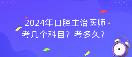 2024年口腔主治醫(yī)師考幾個(gè)科目？考多久？