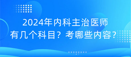 2024年內(nèi)科主治醫(yī)師有幾個科目？考哪些內(nèi)容？