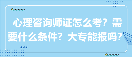 心理咨詢師證怎么考？需要什么條件？大專能報(bào)嗎？