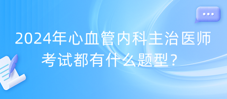 2024年心血管內(nèi)科主治醫(yī)師考試都有什么題型？