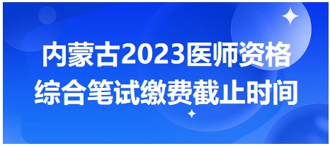 內(nèi)蒙古2023醫(yī)師筆試?yán)U費(fèi)截止時間