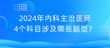 2024年內(nèi)科主治醫(yī)師4個(gè)科目涉及哪些題型？